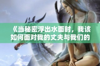 《当秘密浮出水面时，我该如何面对我的丈夫与我们的婚姻》