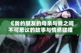 《我的朋友的母亲与我之间不可思议的故事与情感碰撞》