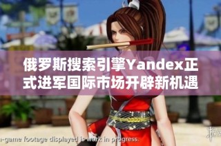 俄罗斯搜索引擎Yandex正式进军国际市场开辟新机遇