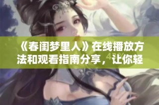 《春闺梦里人》在线播放方法和观看指南分享，让你轻松追剧不再烦恼