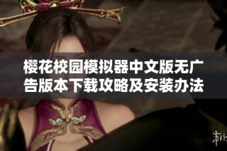 樱花校园模拟器中文版无广告版本下载攻略及安装办法全解析