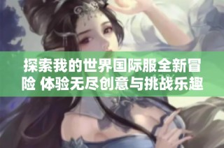 探索我的世界国际服全新冒险 体验无尽创意与挑战乐趣