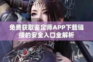 免费获取鉴定师APP下载链接的安全入口全解析