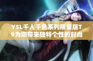 YSL千人千色系列限量版T9为您带来独特个性的时尚魅力体验