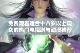 免费观看适合十八岁以上观众的热门电视剧与动漫推荐