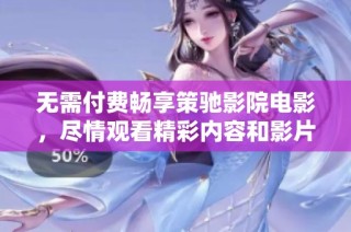 无需付费畅享策驰影院电影，尽情观看精彩内容和影片