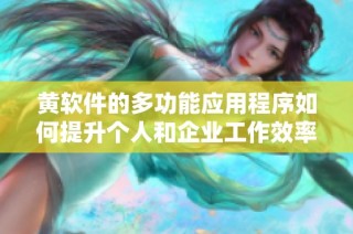 黄软件的多功能应用程序如何提升个人和企业工作效率