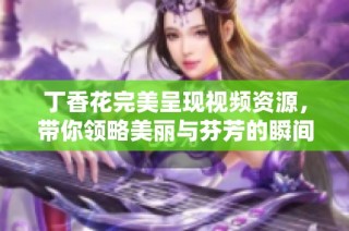 丁香花完美呈现视频资源，带你领略美丽与芬芳的瞬间