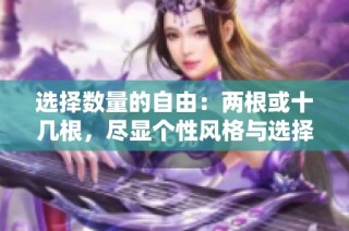 选择数量的自由：两根或十几根，尽显个性风格与选择乐趣