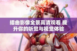 插曲影像全景高清观看 提升你的听觉与视觉体验