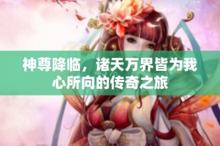 神尊降临，诸天万界皆为我心所向的传奇之旅