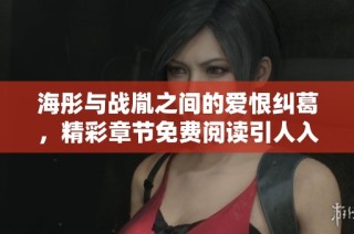 海彤与战胤之间的爱恨纠葛，精彩章节免费阅读引人入胜