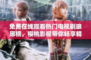 免费在线观看热门电视剧琅琊榜，樱桃影视带你畅享精彩剧情