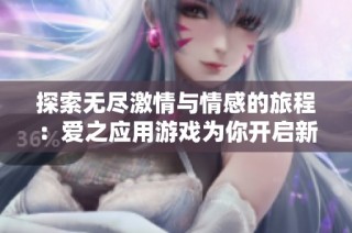 探索无尽激情与情感的旅程：爱之应用游戏为你开启新篇章