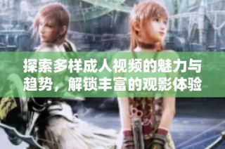 探索多样成人视频的魅力与趋势，解锁丰富的观影体验