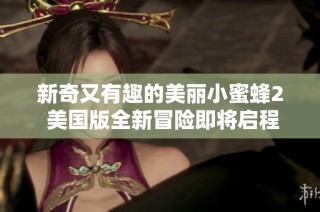 新奇又有趣的美丽小蜜蜂2 美国版全新冒险即将启程