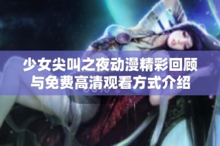 少女尖叫之夜动漫精彩回顾与免费高清观看方式介绍