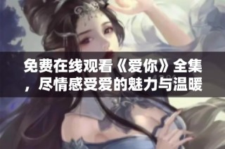 免费在线观看《爱你》全集，尽情感受爱的魅力与温暖