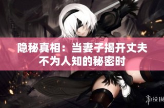隐秘真相：当妻子揭开丈夫不为人知的秘密时