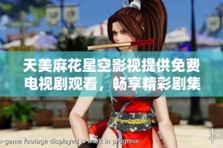 天美麻花星空影视提供免费电视剧观看，畅享精彩剧集时光