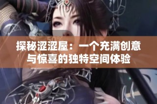 探秘涩涩屋：一个充满创意与惊喜的独特空间体验