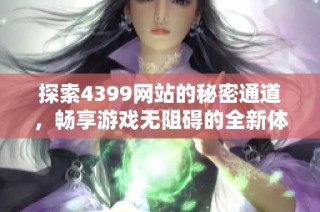 探索4399网站的秘密通道，畅享游戏无阻碍的全新体验