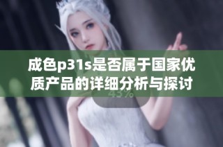 成色p31s是否属于国家优质产品的详细分析与探讨