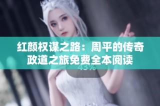 红颜权谋之路：周平的传奇政道之旅免费全本阅读