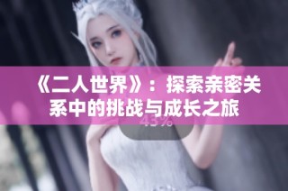 《二人世界》：探索亲密关系中的挑战与成长之旅