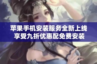 苹果手机安装服务全新上线 享受九折优惠配免费安装体验