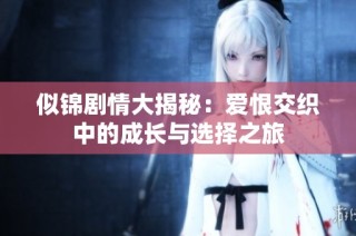 似锦剧情大揭秘：爱恨交织中的成长与选择之旅
