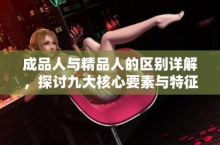 成品人与精品人的区别详解，探讨九大核心要素与特征之异同
