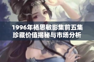 1996年杨思敏影集前五集珍藏价值揭秘与市场分析