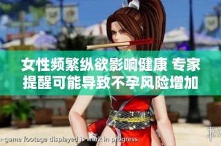 女性频繁纵欲影响健康 专家提醒可能导致不孕风险增加