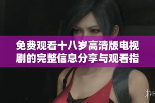 免费观看十八岁高清版电视剧的完整信息分享与观看指南
