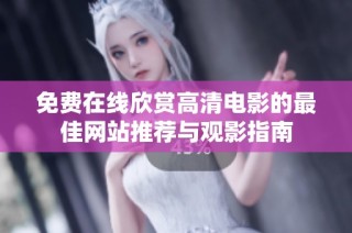 免费在线欣赏高清电影的最佳网站推荐与观影指南