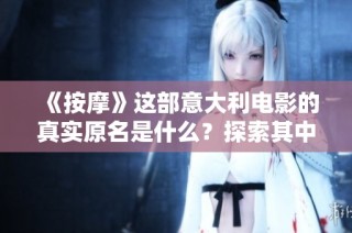 《按摩》这部意大利电影的真实原名是什么？探索其中的深层寓意与故事背景。