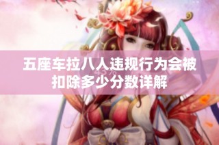 五座车拉八人违规行为会被扣除多少分数详解