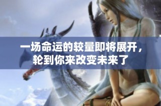 一场命运的较量即将展开，轮到你来改变未来了