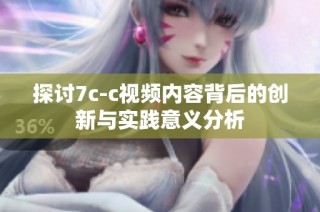 探讨7c-c视频内容背后的创新与实践意义分析