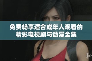 免费畅享适合成年人观看的精彩电视剧与动漫全集