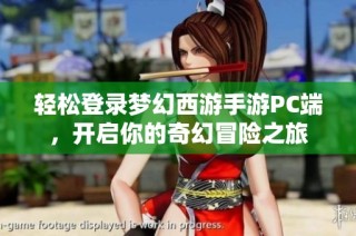 轻松登录梦幻西游手游PC端，开启你的奇幻冒险之旅