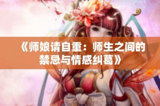 《师娘请自重：师生之间的禁忌与情感纠葛》