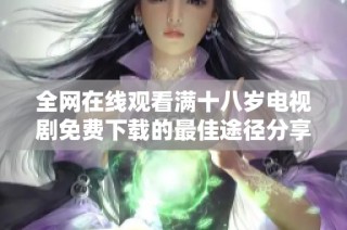 全网在线观看满十八岁电视剧免费下载的最佳途径分享