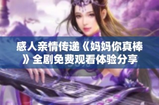 感人亲情传递《妈妈你真棒》全剧免费观看体验分享