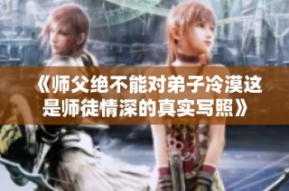 《师父绝不能对弟子冷漠这是师徒情深的真实写照》