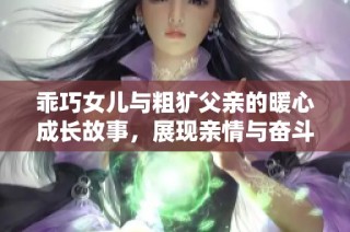 乖巧女儿与粗犷父亲的暖心成长故事，展现亲情与奋斗的真实人生