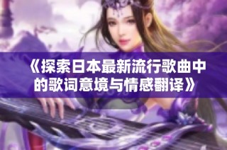 《探索日本最新流行歌曲中的歌词意境与情感翻译》