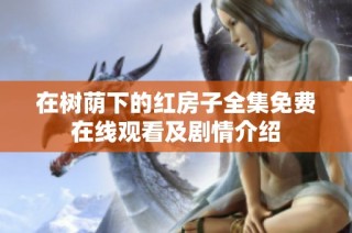 在树荫下的红房子全集免费在线观看及剧情介绍