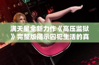 满天星全新力作《高压监狱》完整版揭示囚犯生活的真实与抗争